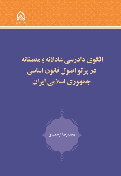 الگوی دادرسی عادلانه و منصفانه در پرتو اصول قانون اساسی جمهوری اسلامی ایران